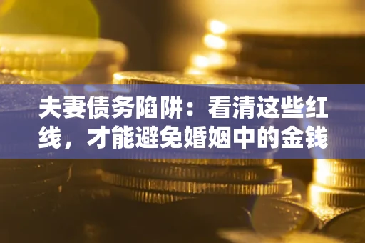 武汉夫妻债务陷阱：看清这些红线，才能避免婚姻中的金钱危机