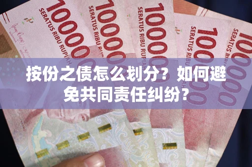 武汉按份之债怎么划分？如何避免共同责任纠纷？
