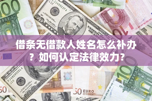 武汉借条无借款人姓名怎么补办？如何认定法律效力？