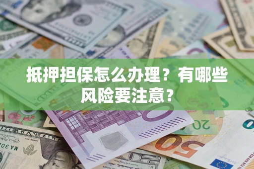 武汉抵押担保怎么办理？有哪些风险要注意？