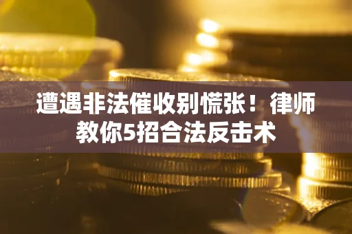 武汉遭遇非法催收别慌张！律师教你5招合法反击术