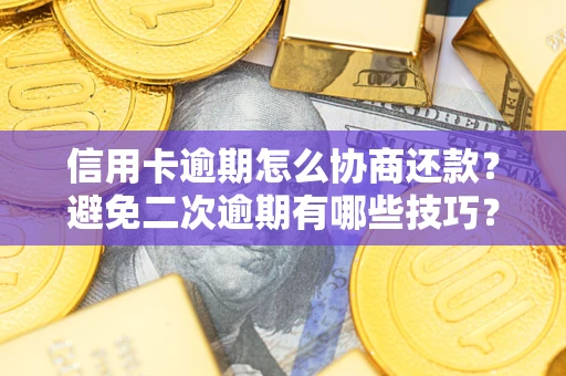 武汉信用卡逾期怎么协商还款？避免二次逾期有哪些技巧？