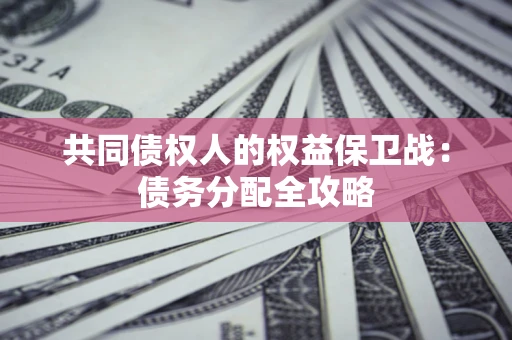 武汉共同债权人的权益保卫战：债务分配全攻略