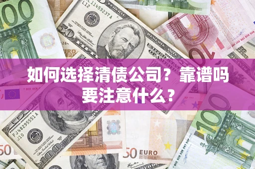 武汉如何选择清债公司？靠谱吗要注意什么？