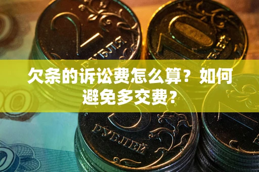 武汉欠条的诉讼费怎么算？如何避免多交费？
