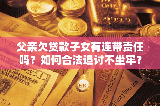 武汉父亲欠贷款子女有连带责任吗？如何合法追讨不坐牢？