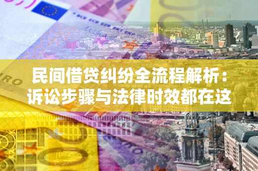 武汉民间借贷纠纷全流程解析：诉讼步骤与法律时效都在这儿了