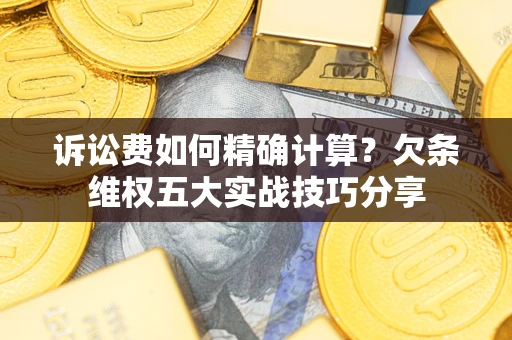 武汉诉讼费如何精确计算？欠条维权五大实战技巧分享