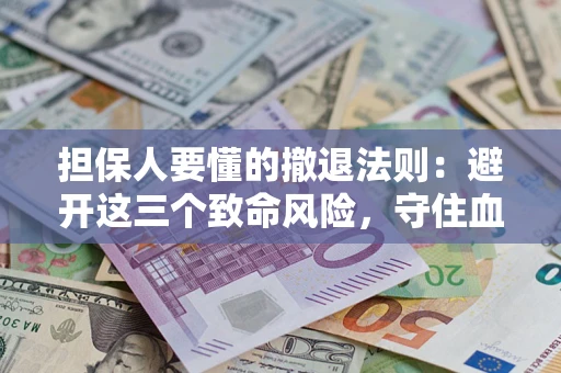 武汉担保人要懂的撤退法则：避开这三个致命风险，守住血汗钱