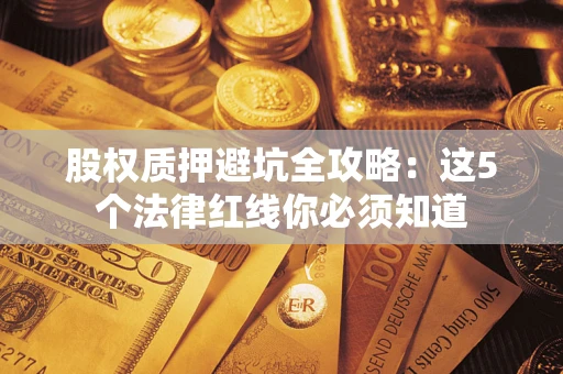 武汉股权质押避坑全攻略：这5个法律红线你必须知道