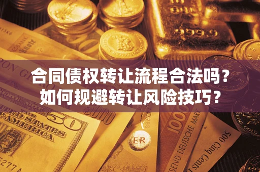 武汉合同债权转让流程合法吗？如何规避转让风险技巧？