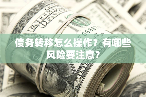 武汉债务转移怎么操作？有哪些风险要注意？