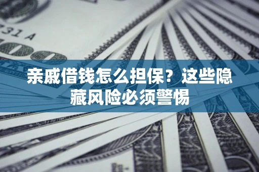 武汉亲戚借钱怎么担保？这些隐藏风险必须警惕