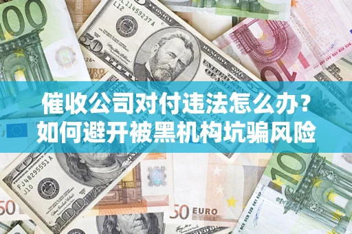 武汉催收公司对付违法怎么办？如何避开被黑机构坑骗风险