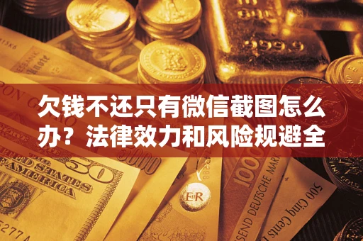 武汉欠钱不还只有微信截图怎么办？法律效力和风险规避全解析