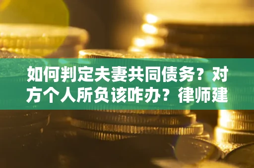 武汉如何判定夫妻共同债务？对方个人所负该咋办？律师建议