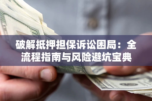 武汉破解抵押担保诉讼困局：全流程指南与风险避坑宝典