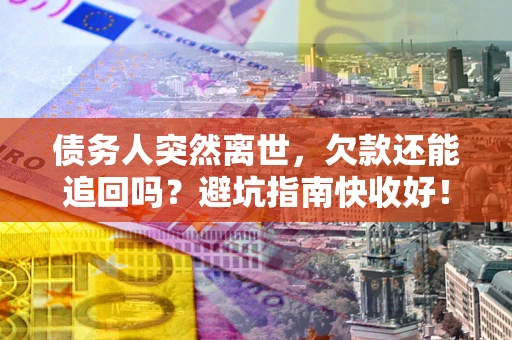 武汉债务人突然离世，欠款还能追回吗？避坑指南快收好！