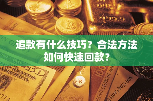 武汉追款有什么技巧？合法方法如何快速回款？