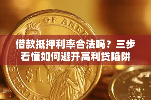 武汉借款抵押利率合法吗？三步看懂如何避开高利贷陷阱