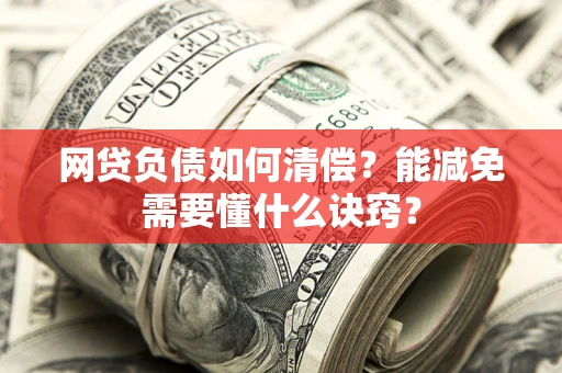 武汉网贷负债如何清偿？能减免需要懂什么诀窍？