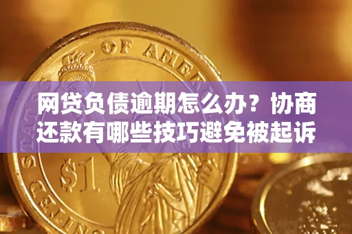 武汉网贷负债逾期怎么办？协商还款有哪些技巧避免被起诉？