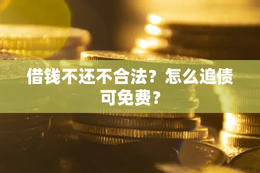 武汉借钱不还不合法？怎么追债可免费？