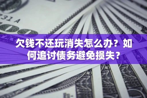 武汉欠钱不还玩消失怎么办？如何追讨债务避免损失？