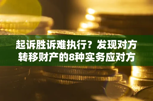 武汉起诉胜诉难执行？发现对方转移财产的8种实务应对方案