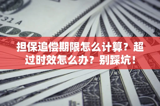 武汉担保追偿期限怎么计算？超过时效怎么办？别踩坑！