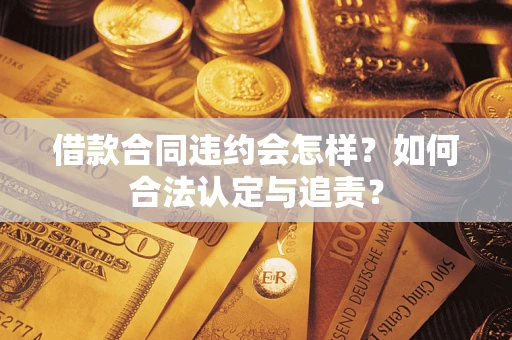 武汉借款合同违约会怎样？如何合法认定与追责？