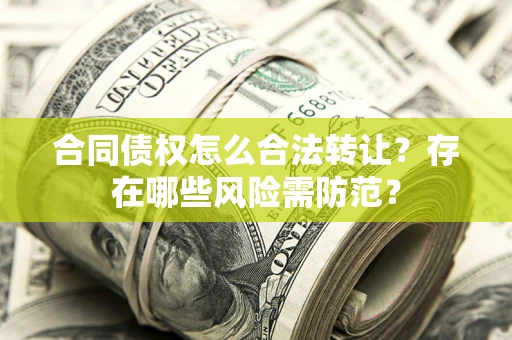 武汉合同债权怎么合法转让？存在哪些风险需防范？