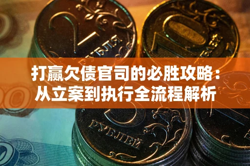 武汉打赢欠债官司的必胜攻略：从立案到执行全流程解析