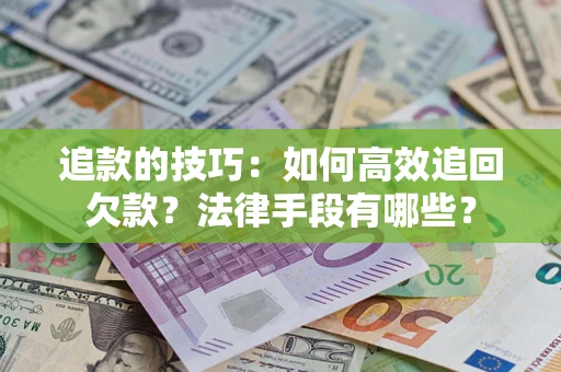 武汉追款的技巧：如何高效追回欠款？法律手段有哪些？