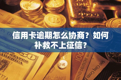 武汉信用卡逾期怎么协商？如何补救不上征信？