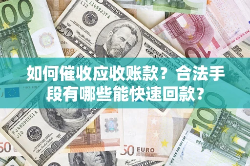 武汉如何催收应收账款？合法手段有哪些能快速回款？