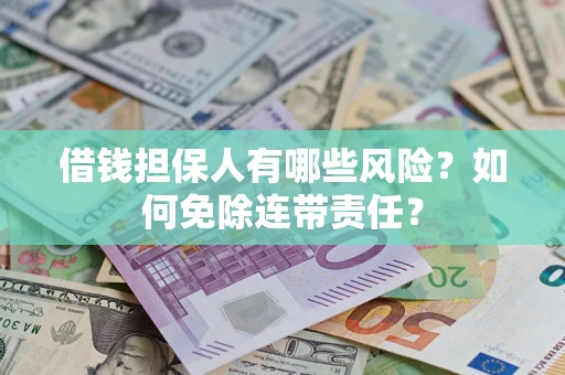 武汉借钱担保人有哪些风险？如何免除连带责任？