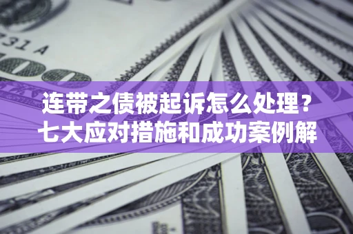 武汉连带之债被起诉怎么处理？七大应对措施和成功案例解析