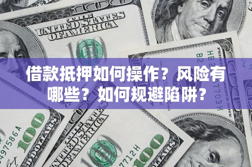 武汉借款抵押如何操作?风险有哪些?如何规避陷阱? 武汉借款抵押如何操作?风险有哪些?如何规避陷阱?