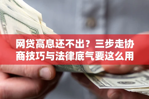 武汉网贷高息还不出？三步走协商技巧与法律底气要这么用