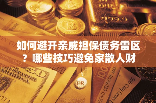 武汉如何避开亲戚担保债务雷区？哪些技巧避免家散人财