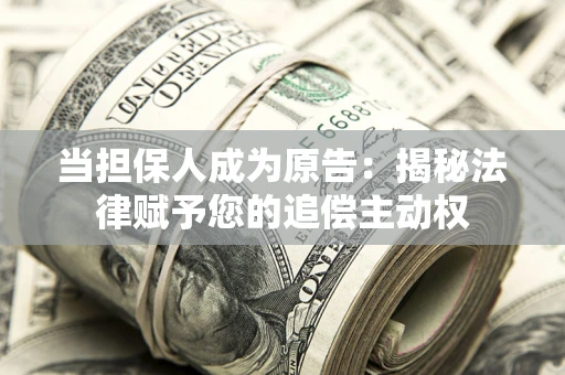 武汉当担保人成为原告:揭秘法律赋予您的追偿主动权 武汉当担保人成为原告:揭秘法律赋予您的追偿主动权