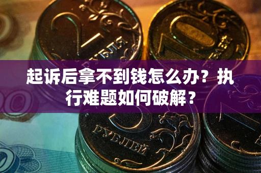 武汉起诉后拿不到钱怎么办?执行难题如何破解? 武汉起诉后拿不到钱怎么办?执行难题如何破解?