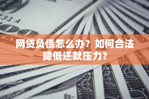 武汉网贷负债怎么办？如何合法降低还款压力？