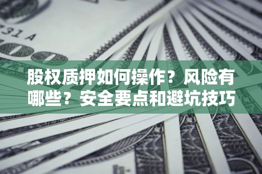 武汉股权质押如何操作？风险有哪些？安全要点和避坑技巧？