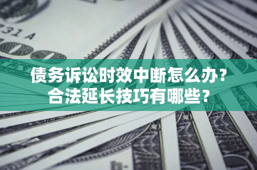 武汉债务诉讼时效中断怎么办？合法延长技巧有哪些？