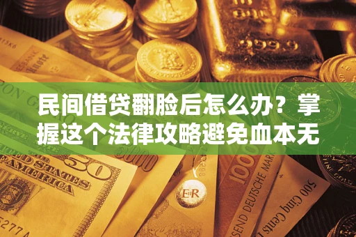 武汉民间借贷翻脸后怎么办？掌握这个法律攻略避免血本无归