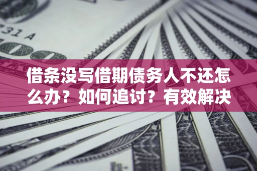 武汉借条没写借期债务人不还怎么办？如何追讨？有效解决方案！