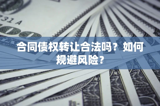 武汉合同债权转让合法吗?如何规避风险? 武汉合同债权转让合法吗?如何规避风险?