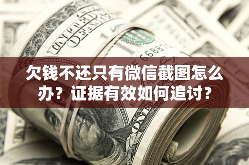武汉欠钱不还只有微信截图怎么办？证据有效如何追讨？